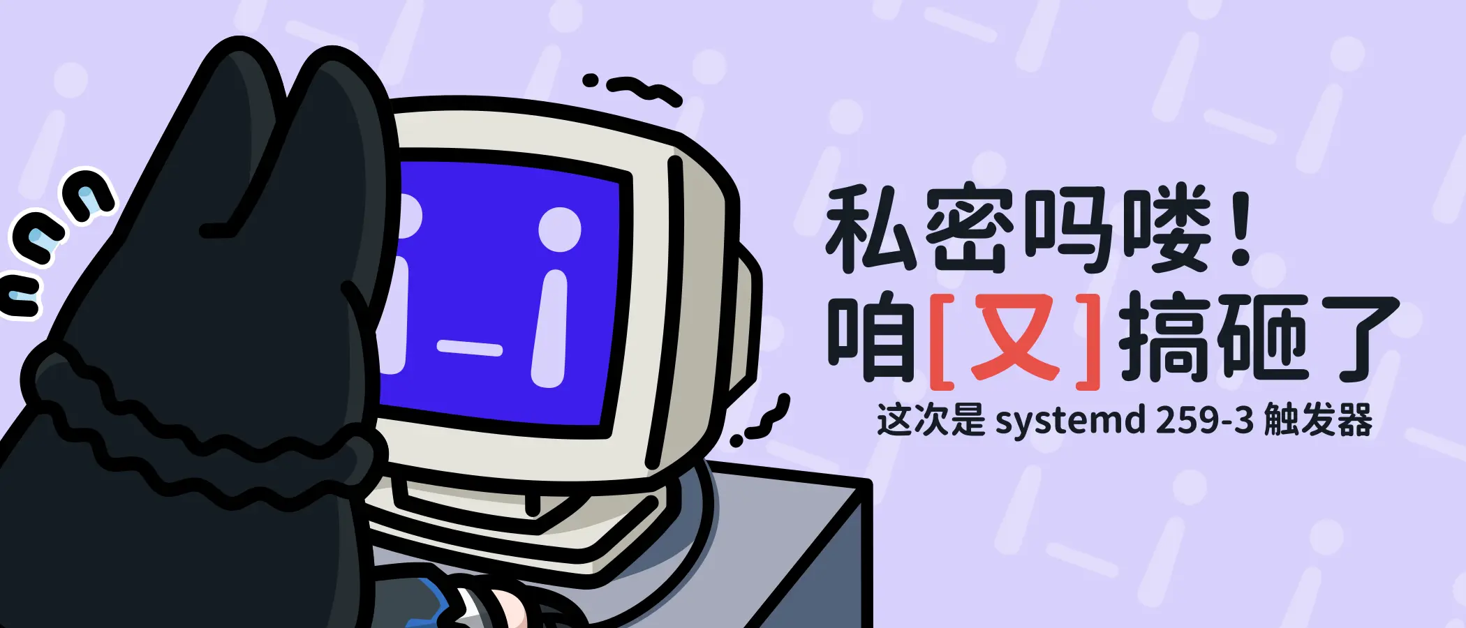 私密吗喽！我们又搞砸了，这次是 systemd 259-3 触发器